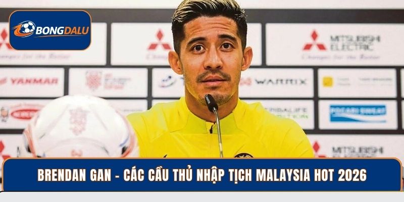 Brendan Gan - Các cầu thủ nhập tịch Malaysia hot 2026