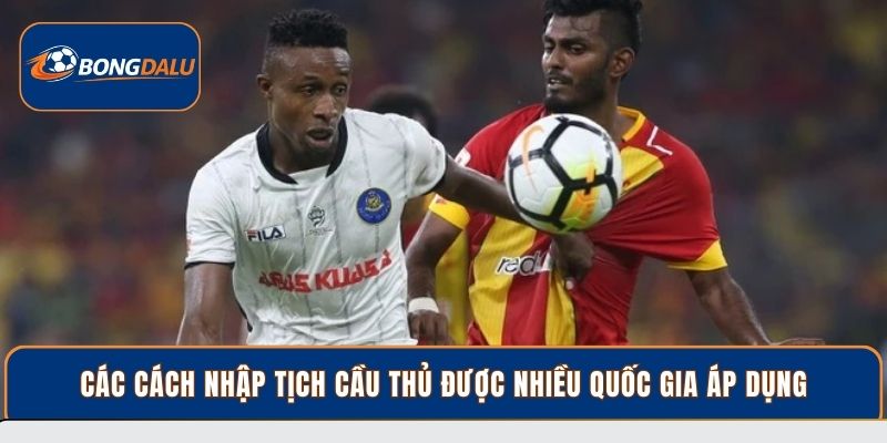 Các cách nhập tịch cầu thủ được nhiều quốc gia áp dụng