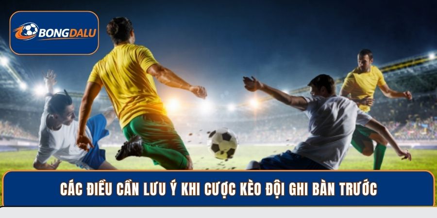 Các điều cần lưu ý khi cược kèo đội ghi bàn trước