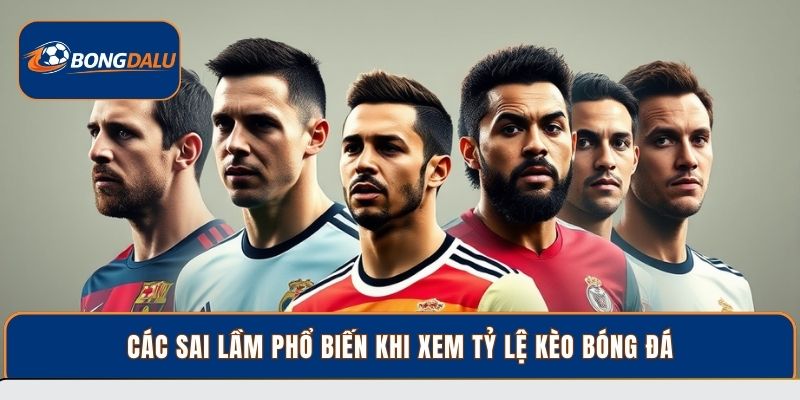 Các sai lầm phổ biến khi xem tỷ lệ kèo bóng đá