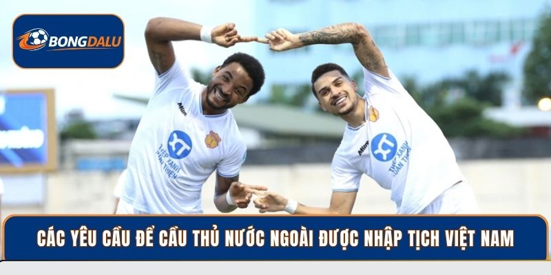 Các yêu cầu để cầu thủ nước ngoài được nhập tịch Việt Nam