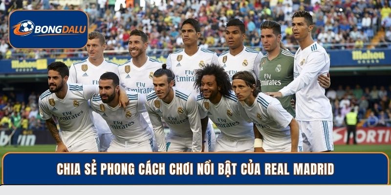 Chia sẻ phong cách chơi nổi bật của Real Madrid