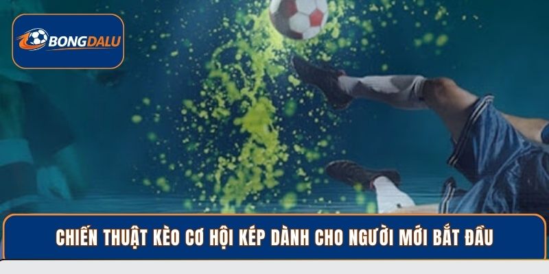 Chiến thuật kèo cơ hội kép dành cho người mới bắt đầu