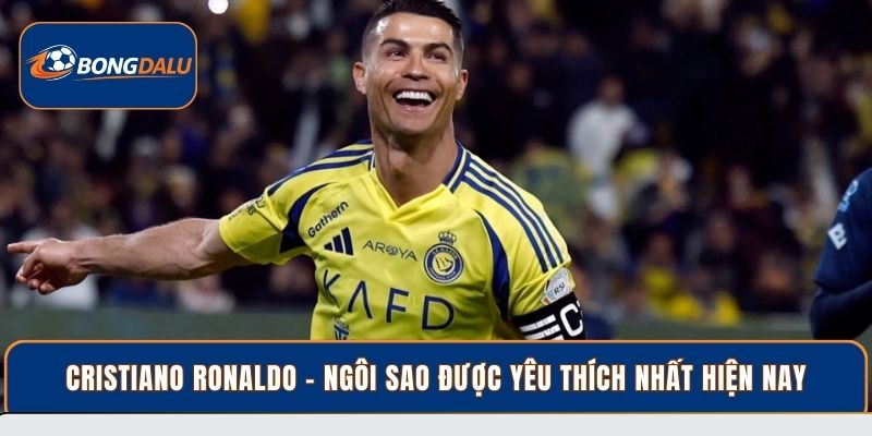 Cristiano Ronaldo - Ngôi sao được yêu thích nhất hiện nay