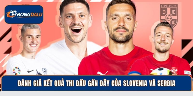 Đánh giá kết quả thi đấu gần đây của Slovenia và Serbia