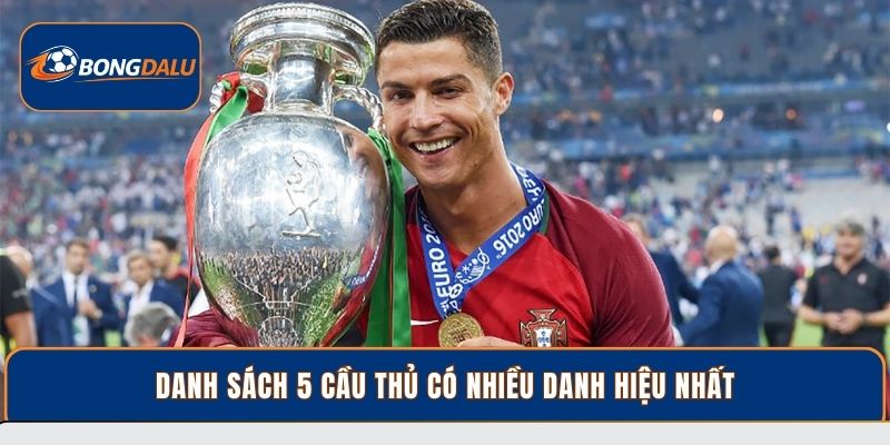Danh sách 5 cầu thủ có nhiều danh hiệu nhất