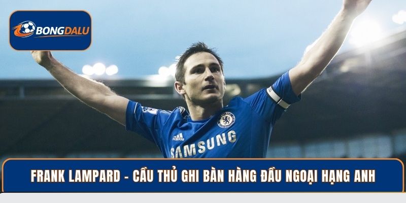 Frank Lampard - Cầu thủ ghi bàn hàng đầu Ngoại Hạng Anh