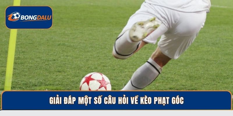 Giải đáp một số câu hỏi về kèo phạt góc