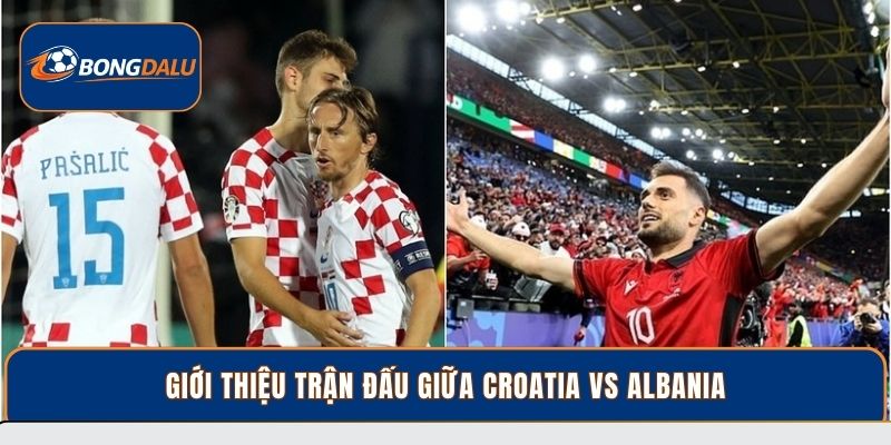 Giới thiệu trận đấu giữa Croatia vs Albania