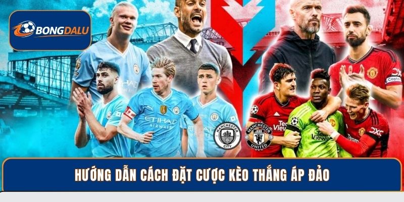 Hướng dẫn cách đặt cược kèo thắng áp đảo