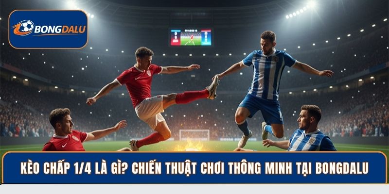Kèo chấp 1/4 là gì?