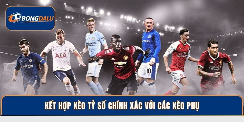 Kết hợp kèo tỷ số chính xác với các kèo phụ