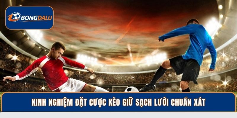 Kinh nghiệm đặt cược kèo giữ sạch lưới chuẩn xát