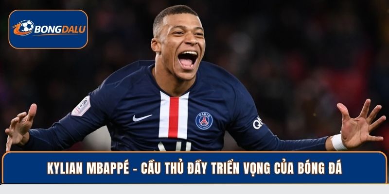 Kylian Mbappé - Cầu thủ đầy triển vọng của bóng đá