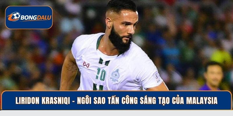Liridon Krasniqi - Ngôi sao tấn công sáng tạo của Malaysia