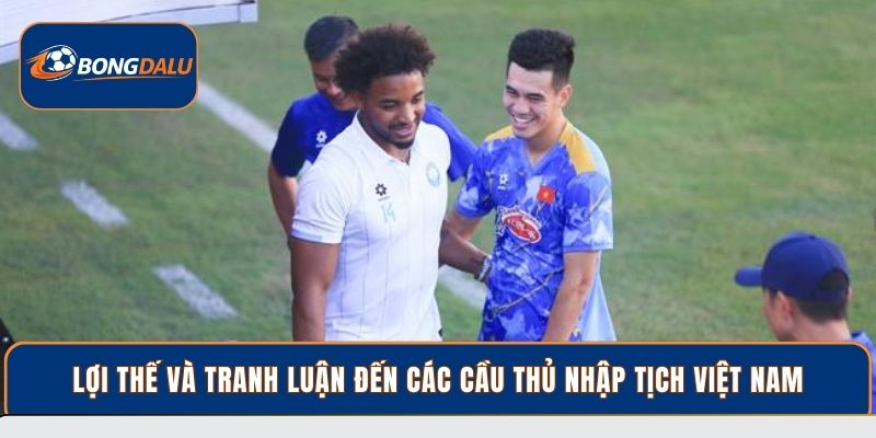 Lợi thế và tranh luận đến các cầu thủ nhập tịch Việt Nam