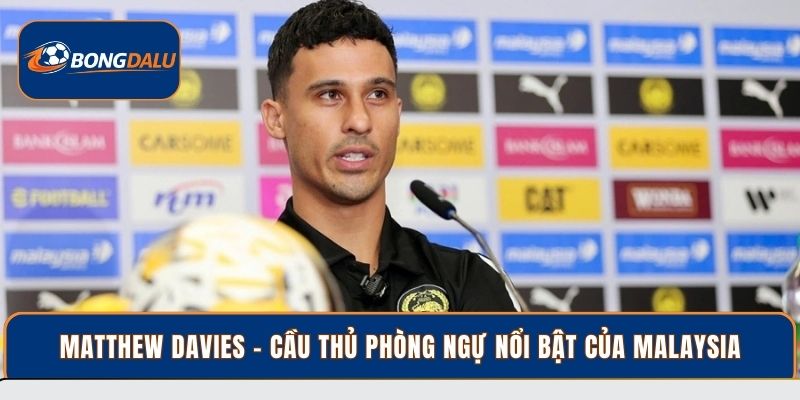 Matthew Davies – Cầu thủ phòng ngự nổi bật của Malaysia