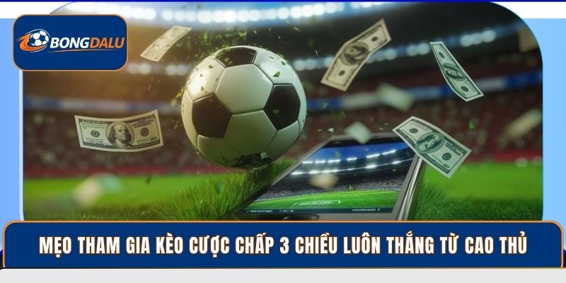 Mẹo tham gia kèo cược chấp 3 chiều luôn thắng từ cao thủ