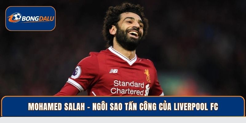 Mohamed Salah - Ngôi sao tấn công của Liverpool FC