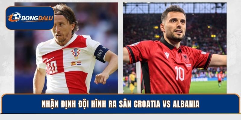 Nhận định đội hình ra sân Croatia vs Albania