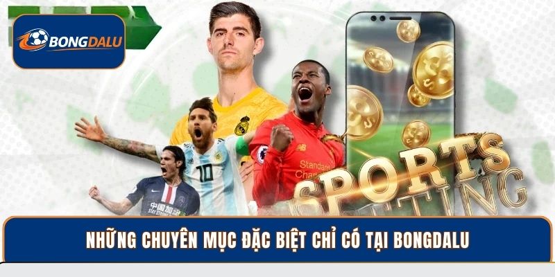 Những chuyên mục đặc biệt chỉ có tại Bongdalu