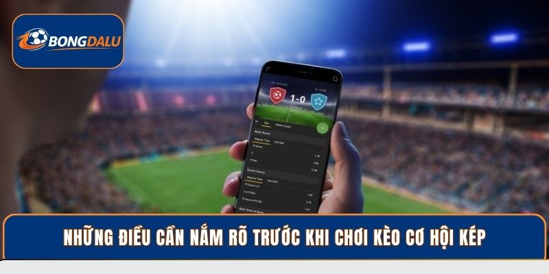 Những điều cần nắm rõ trước khi chơi kèo cơ hội kép