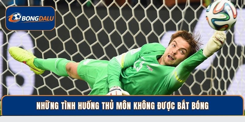 Những tình huống thủ môn không được bắt bóng
