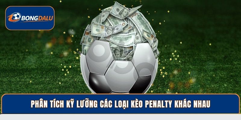 Phân tích kỹ lưỡng các loại kèo Penalty khác nhau