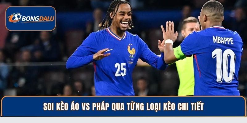 Soi kèo Áo vs Pháp qua từng loại kèo chi tiết