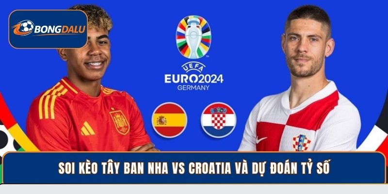 Soi kèo Tây Ban Nha vs Croatia và dự đoán tỷ số