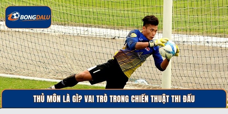 Thủ môn là gì? vai trò trong chiến thuật thi đấu