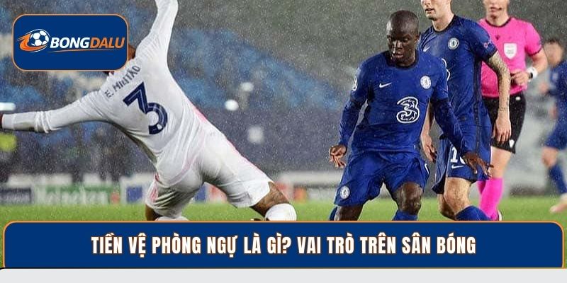 Tiền vệ phòng ngự là gì? vai trò trên sân bóng