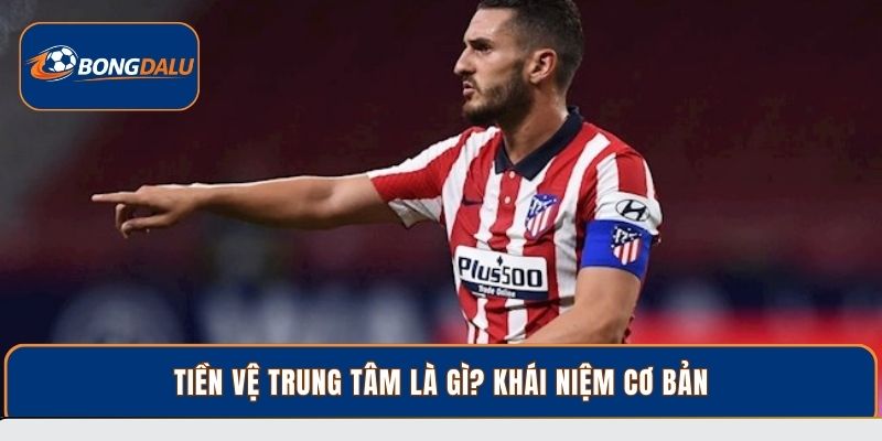 Tiền vệ trung tâm là gì? khái niệm cơ bản