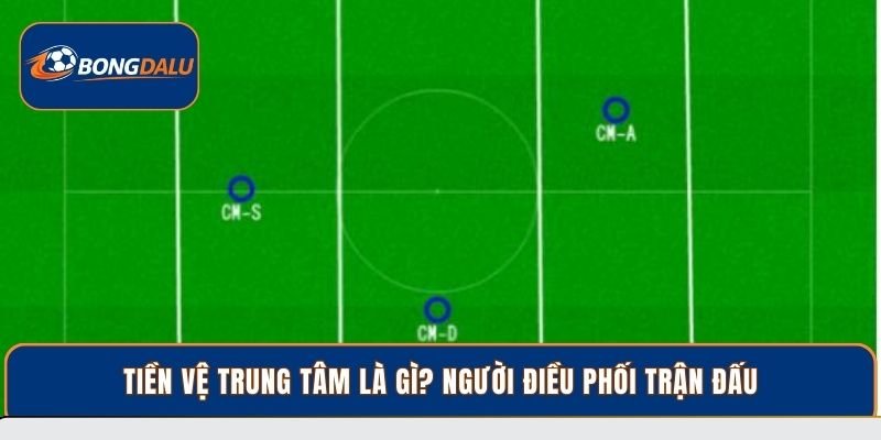 Tiền Vệ Trung Tâm Là Gì? Vị Trí Kiểm Soát Trận Đấu