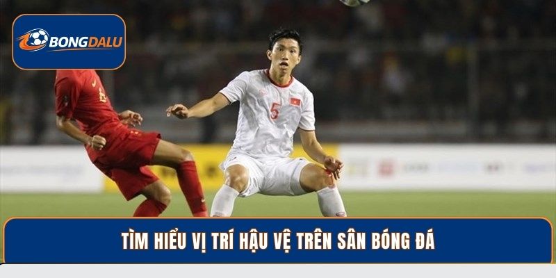 Tìm hiểu vị trí hậu vệ trên sân bóng đá