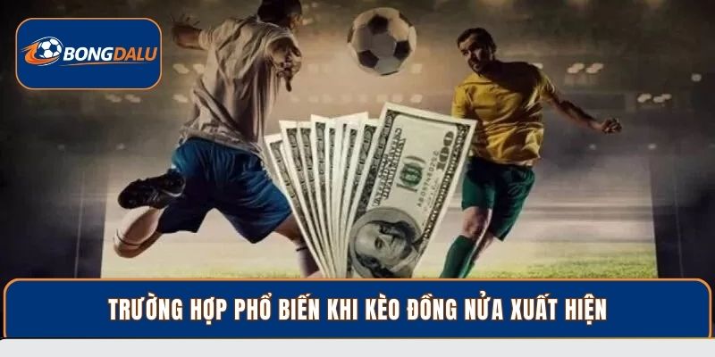 Trường hợp phổ biến khi kèo đồng nửa xuất hiện