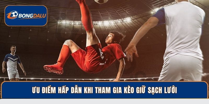 Ưu điểm hấp dẫn khi tham gia kèo giữ sạch lưới