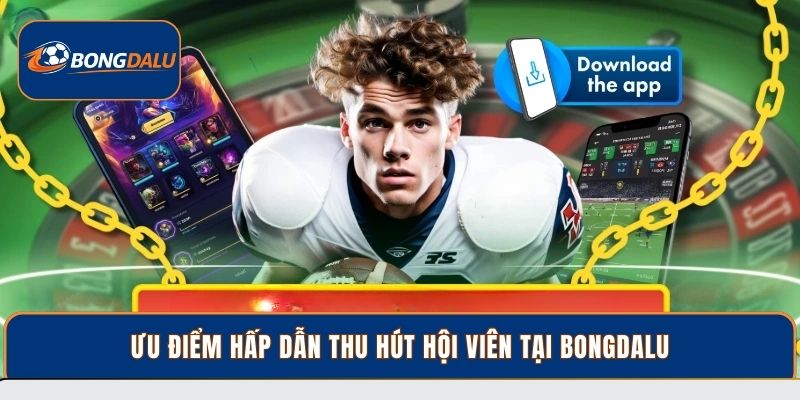 Ưu điểm hấp dẫn thu hút hội viên tại Bongdalu