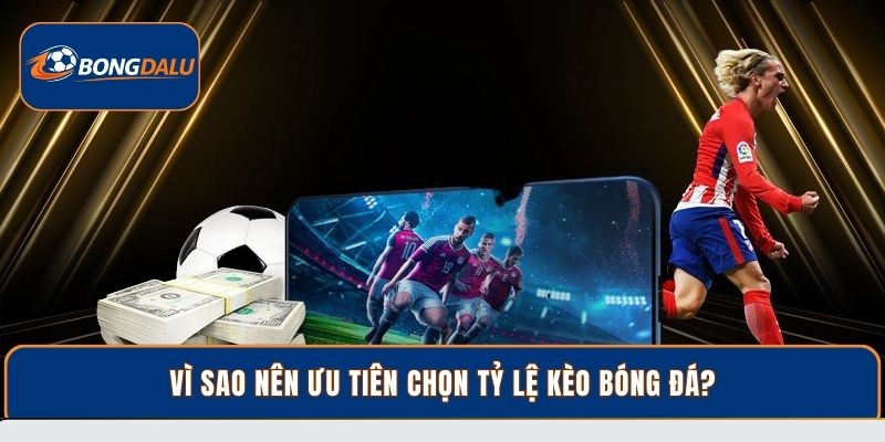 Vì sao nên ưu tiên chọn tỷ lệ kèo bóng đá?