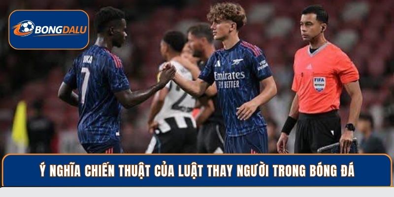 Ý nghĩa chiến thuật của luật thay người trong bóng đá